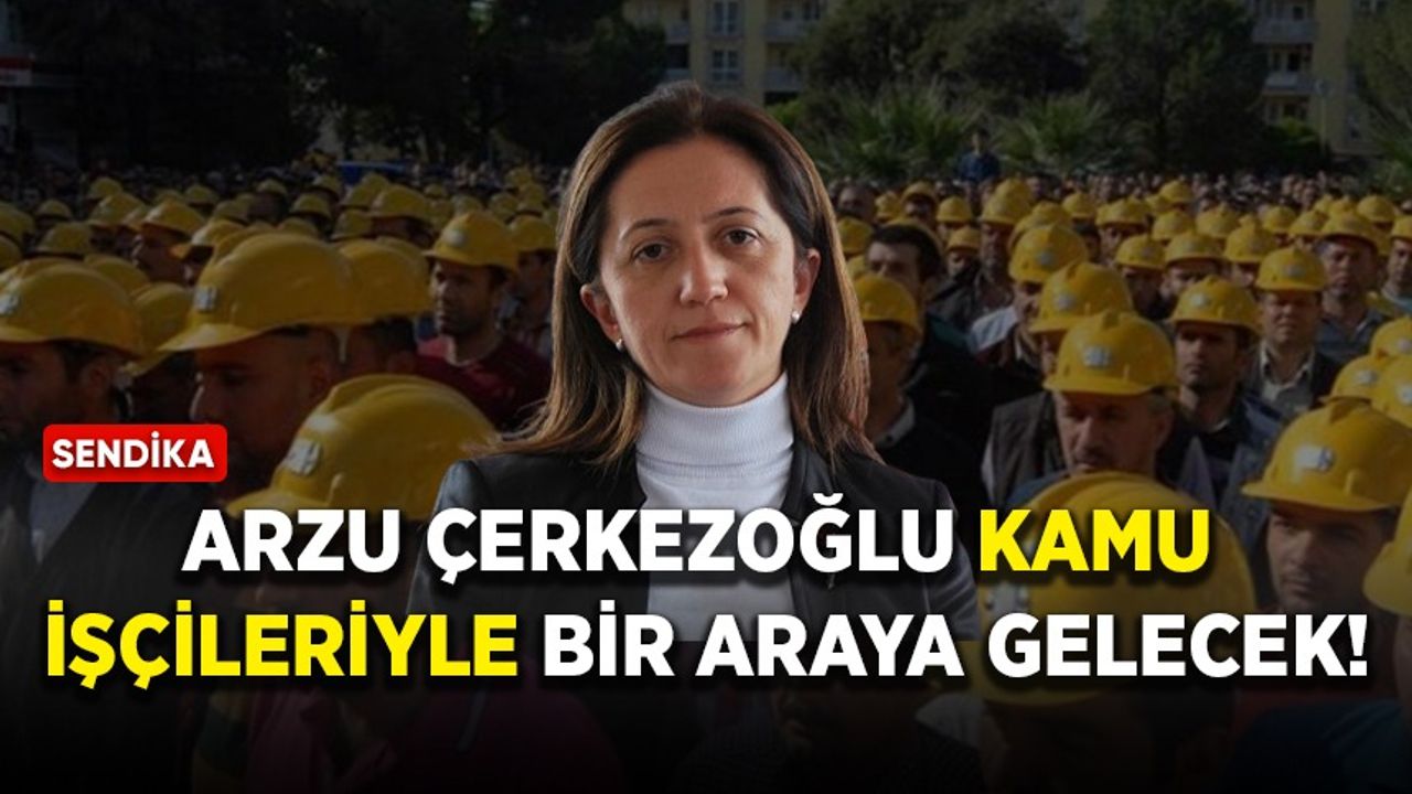Arzu Çerkezoğlu kamu işçileriyle bir araya gelecek!