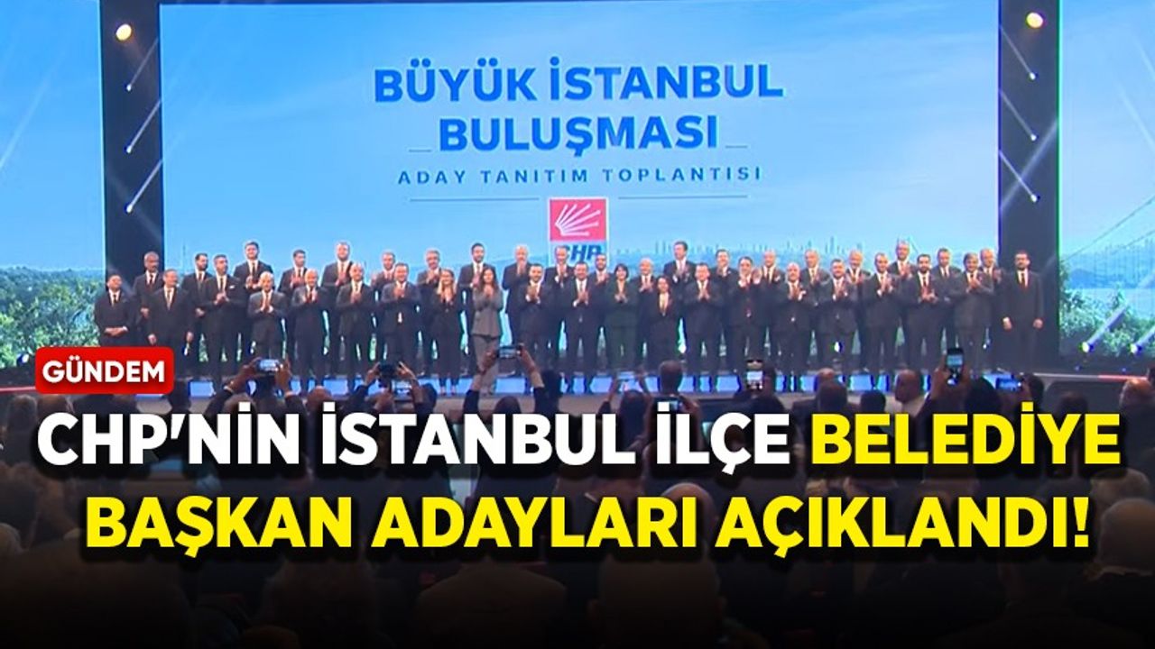 CHP'nin İstanbul ilçe belediye başkan adayları açıklandı