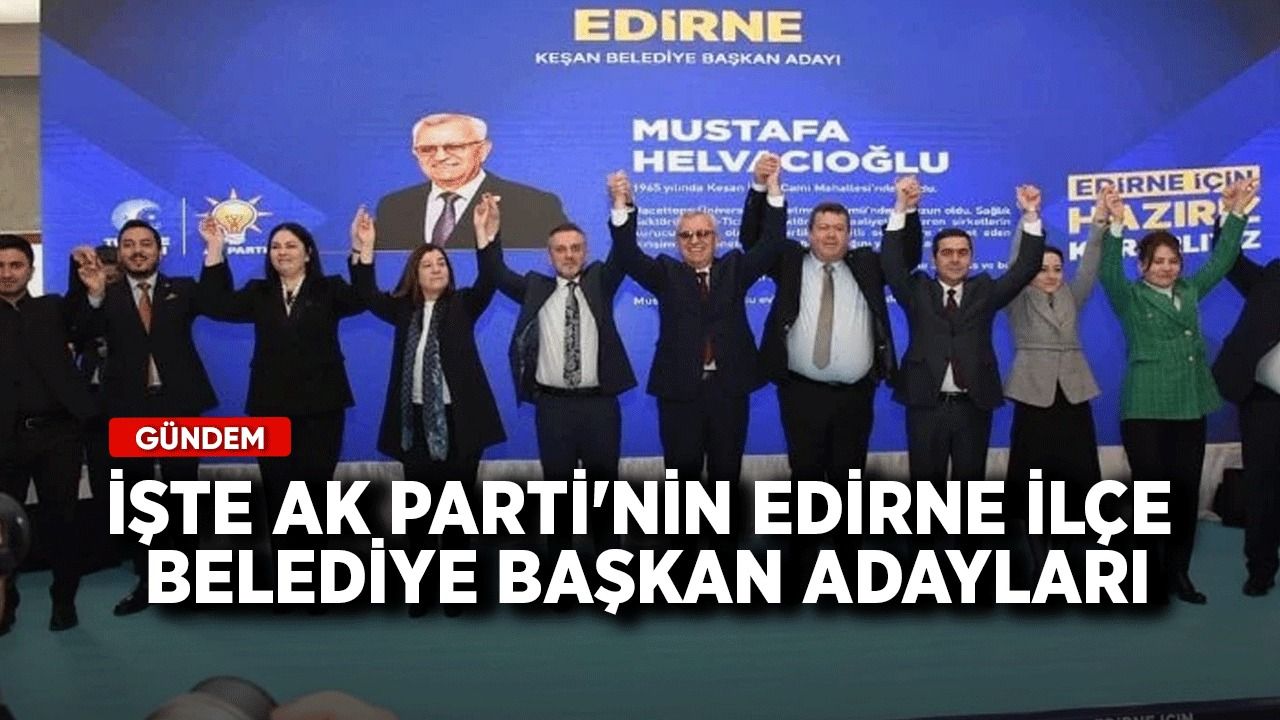 İşte AK Parti'nin Edirne ilçe belediye başkan adayları