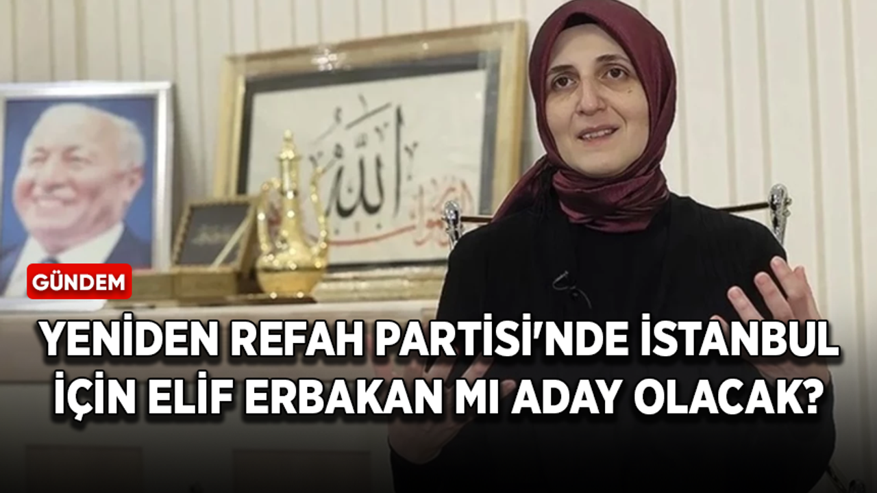 Yeniden Refah Partisi'nde İstanbul için Elif Erbakan mı aday olacak?