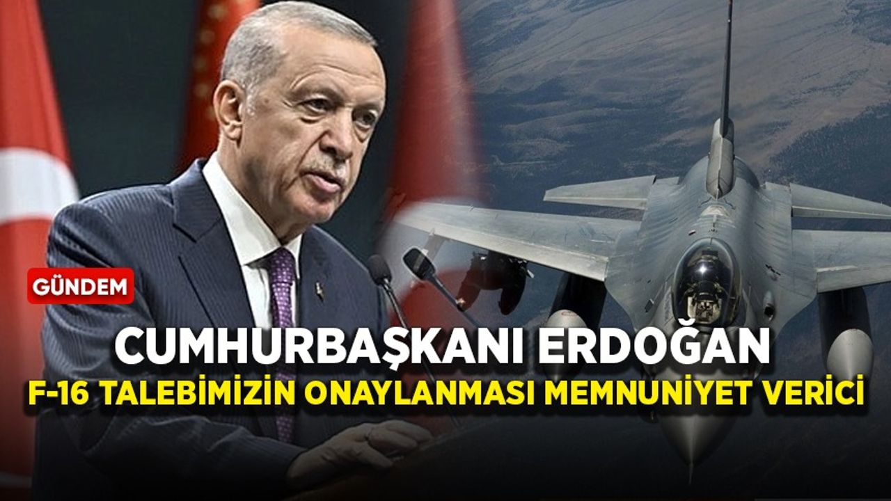 Cumhurbaşkanı Erdoğan: F-16 talebimizin onaylanması memnuniyet verici