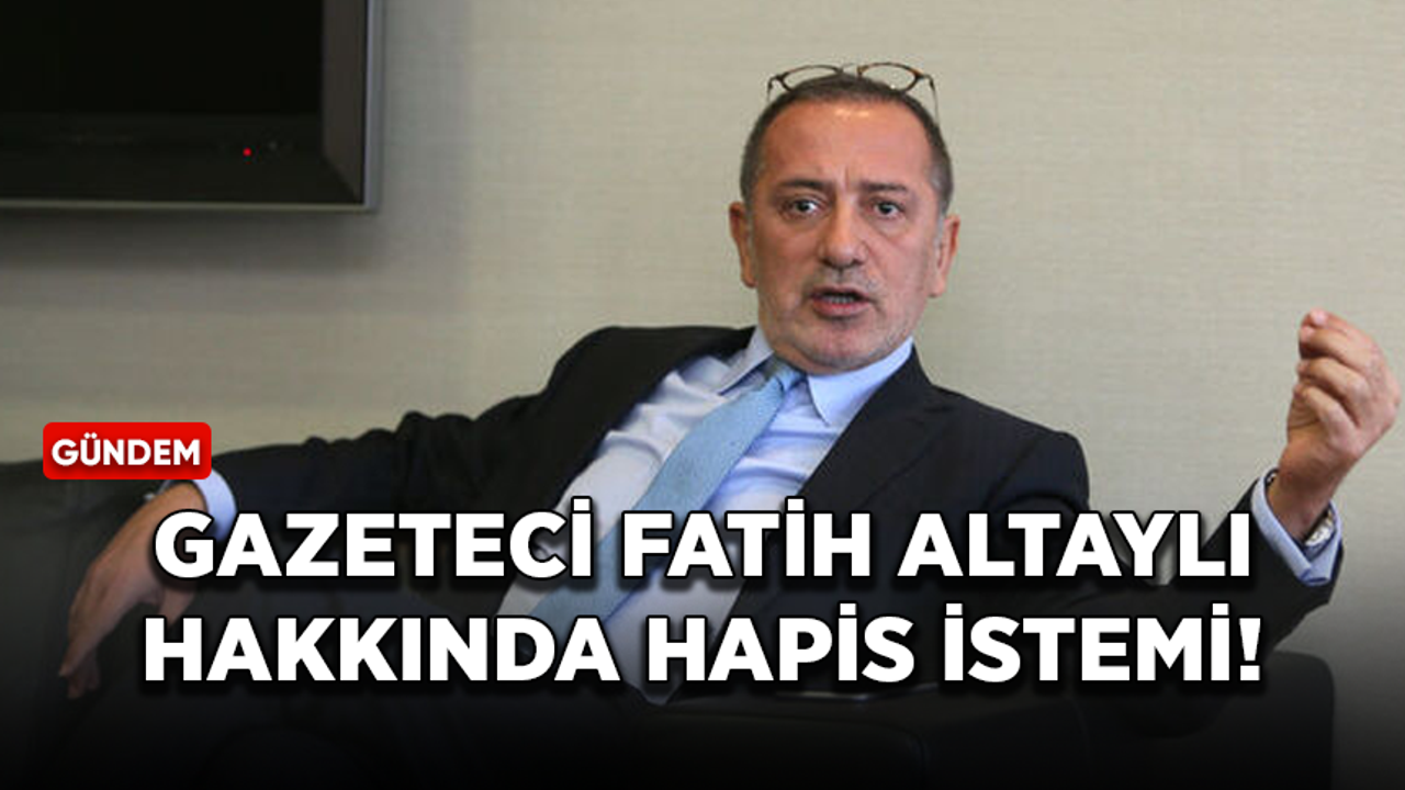Gazeteci Fatih Altaylı hakkında hapis istemi!
