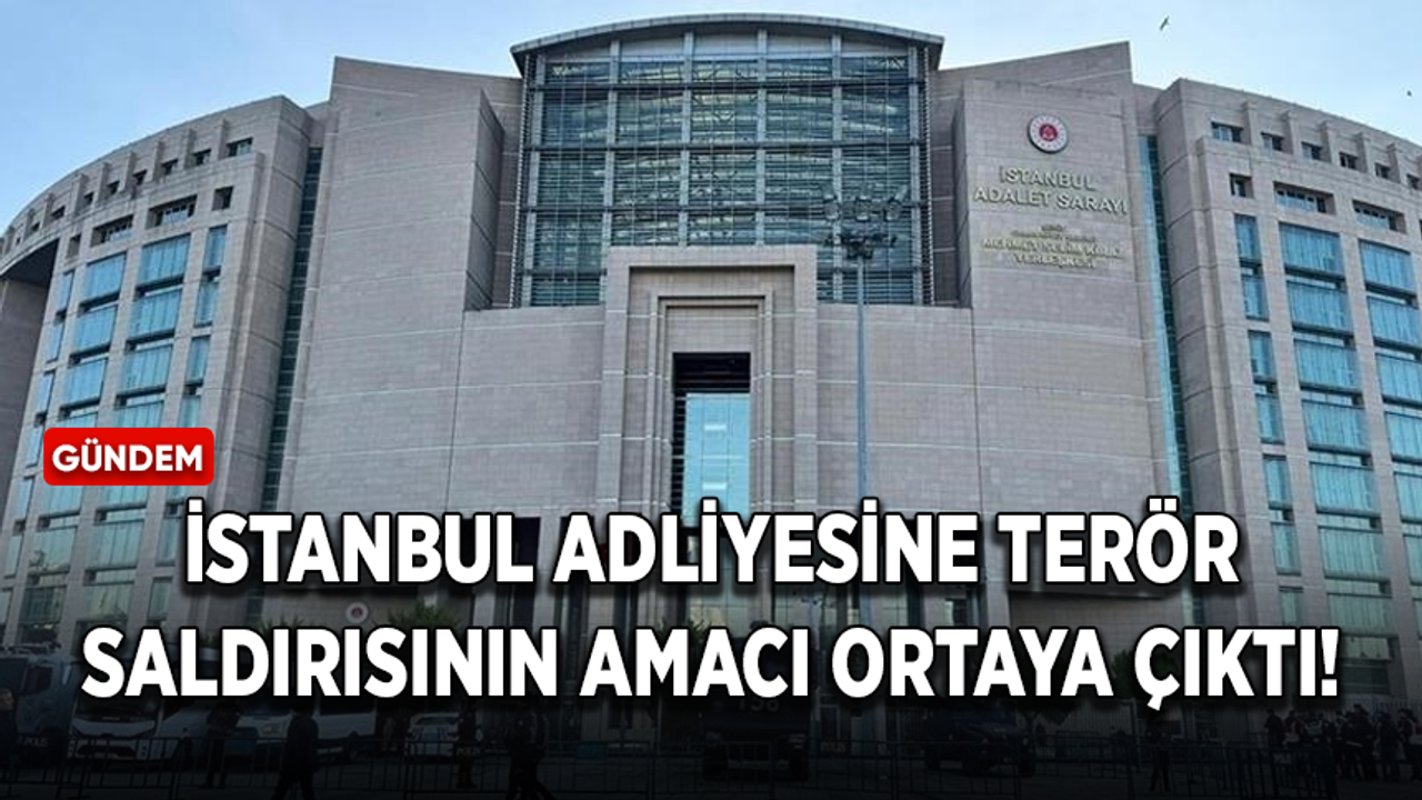 İstanbul Adliyesine terör saldırısının amacı ortaya çıktı!