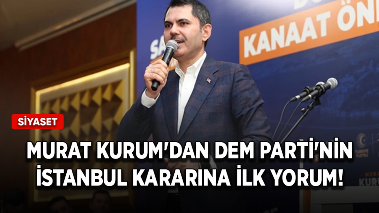 Murat Kurum'dan DEM Parti'nin İstanbul kararına ilk yorum!