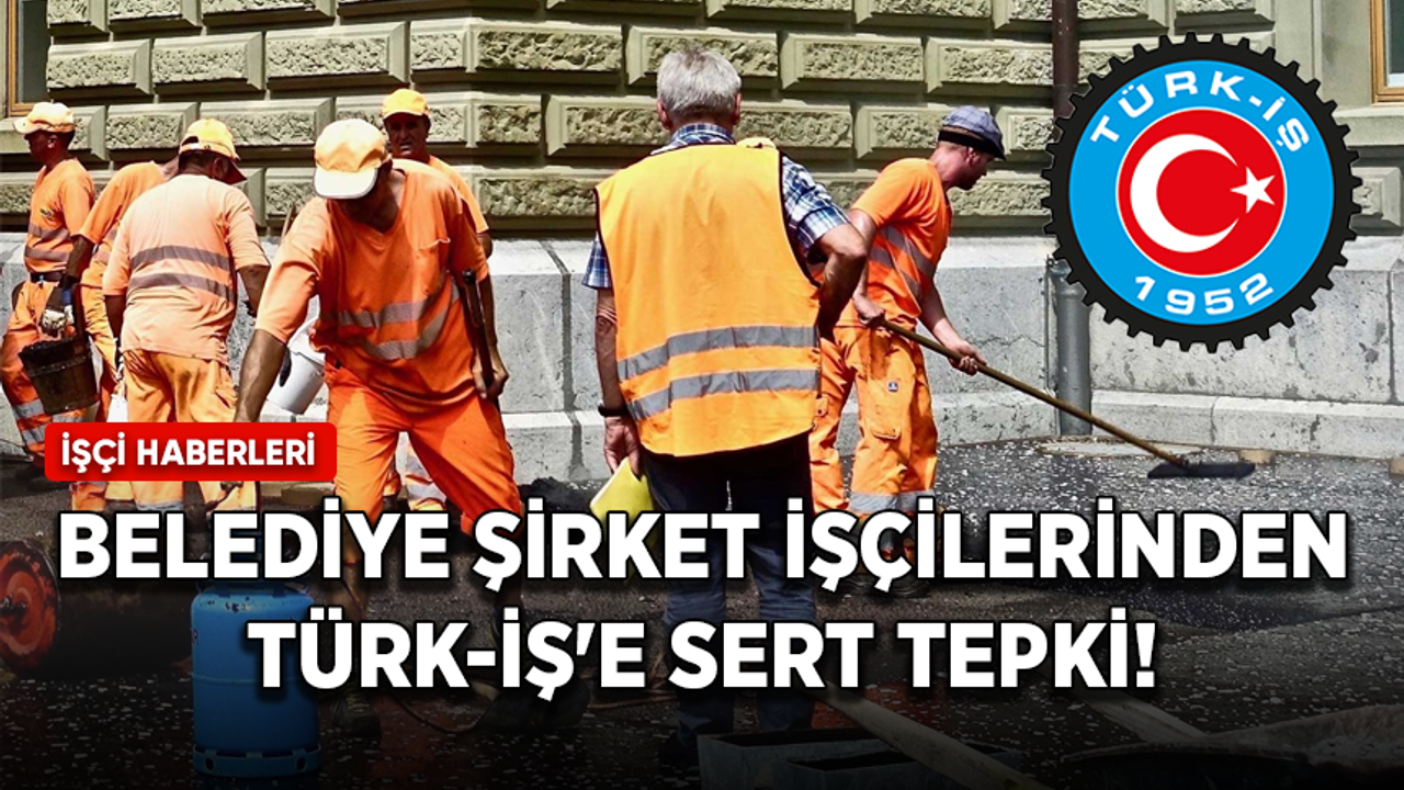 Belediye şirket işçilerinden TÜRK-İŞ'e sert tepki!