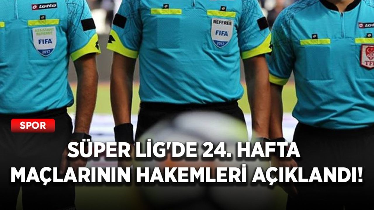 Süper Lig'de 24. hafta maçlarının hakemleri açıklandı