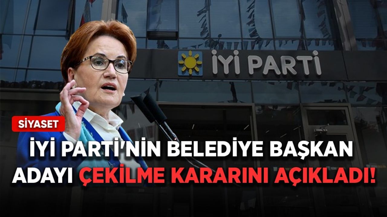 İYİ Parti'nin belediye başkan adayı çekilme kararını açıkladı