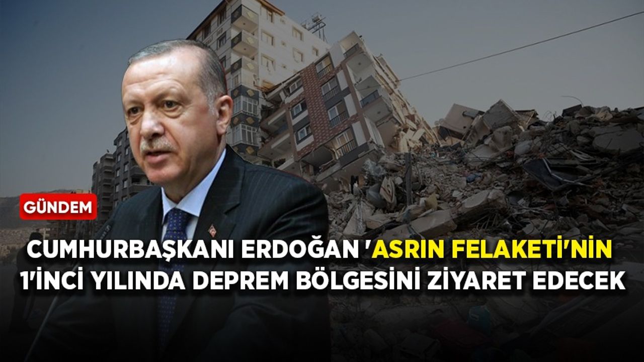 Cumhurbaşkanı Erdoğan 'asrın felaketi'nin 1'inci yılında deprem bölgesini ziyaret edecek