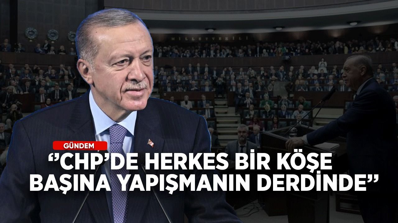 Cumhurbaşkanı Erdoğan: CHP'de herkes bir köşe başına yapışmanın derdinde