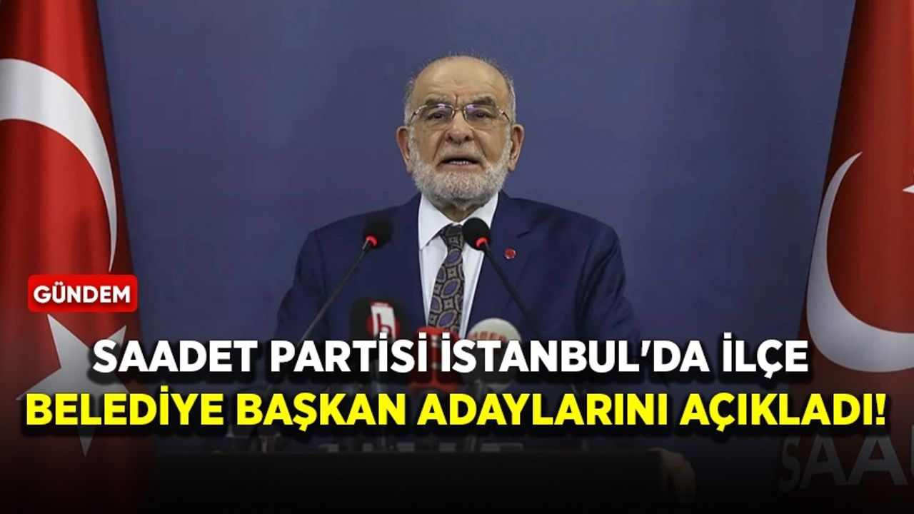 Saadet Partisi İstanbul'da ilçe belediye başkan adaylarını açıkladı