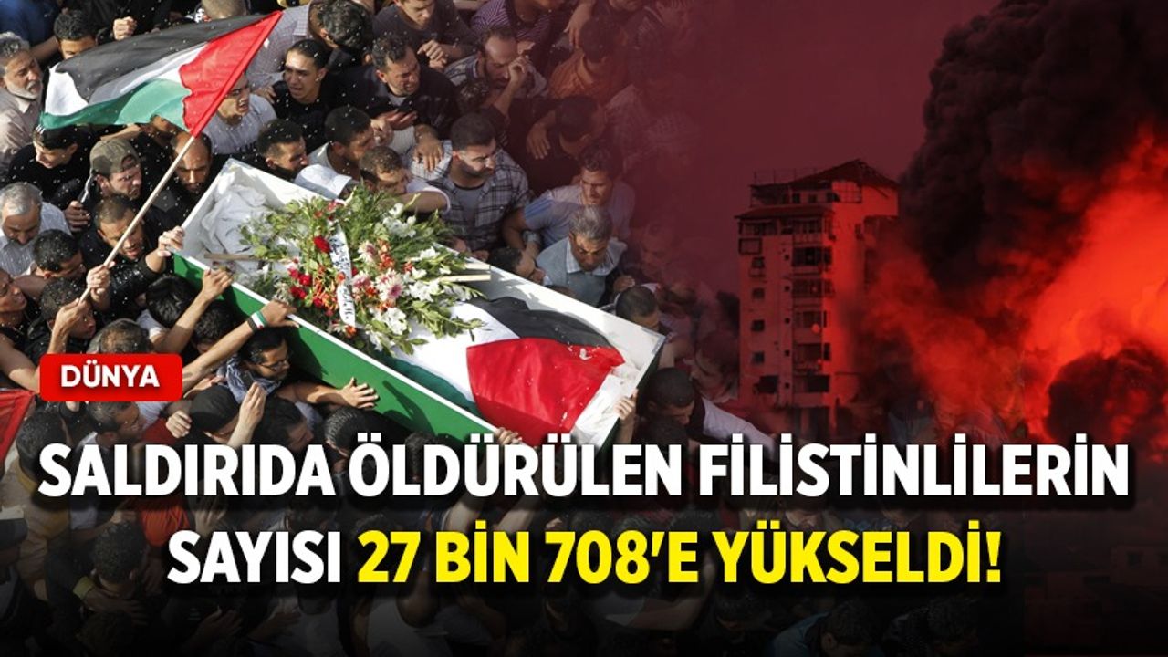 Öldürülen Filistinlilerin sayısı 27 bin 708'e yükseldi