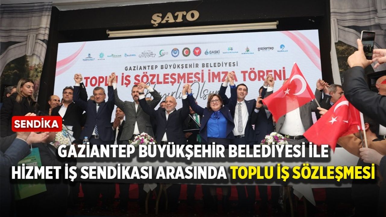 Gaziantep Büyükşehir Belediyesi ile Hizmet İş arasında toplu iş sözleşmesi!
