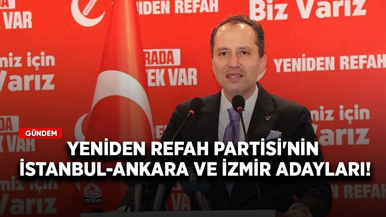 Yeniden Refah Partisi'nin İstanbul, Ankara ve İzmir adayları!