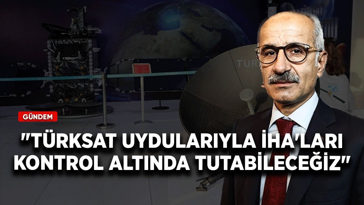 Bakan Uraloğlu güzel haberi verdi! Türksat uydularıyla İHA'ları kontrol altında tutabileceğiz
