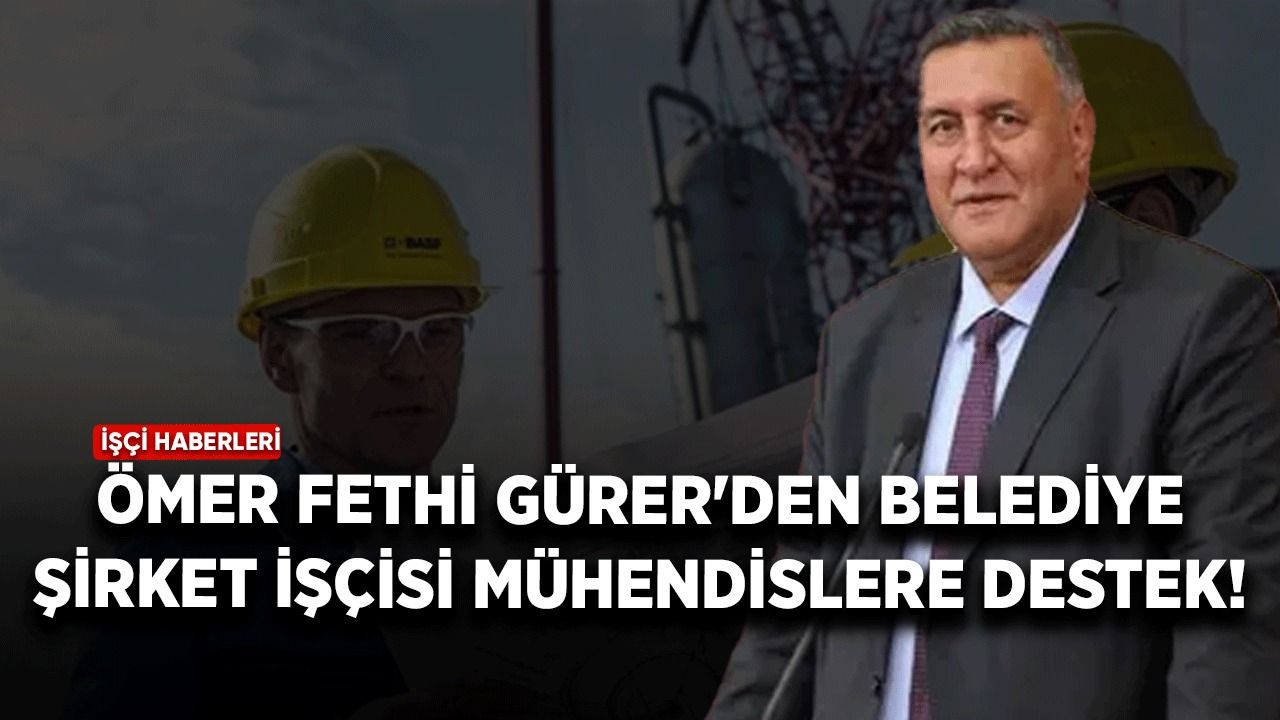 Ömer Fethi Gürer'den belediye şirket işçisi mühendislere destek!