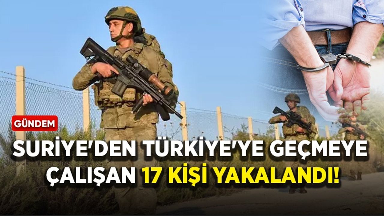 Suriye'den Türkiye'ye geçmeye çalışan 17 kişi yakalandı