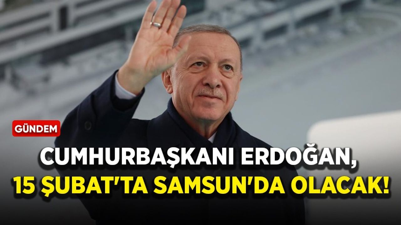 Cumhurbaşkanı Erdoğan, 15 Şubat'ta Samsun'da olacak
