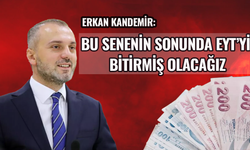 Erkan Kandemir: Bu senenin sonunda EYT'yi bitirmiş olacağız
