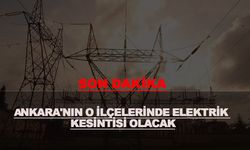 Ankara'nın o ilçelerinde elektrik kesintisi yaşanacak!