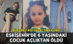 Eskişehir'de 6 yaşındaki çocuk açlıktan öldü
