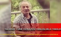 Talihsiz Türk: Cenazesi yanlışlıkla yakıldı!