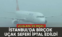 İstanbul'da uçuşlara sis engeli: Seferler iptal edildi