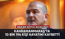 Süleyman Soylu: Kahramanmaraş’ta 10 bin 194 kişi hayatını kaybetti