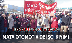 Mata Otomotiv'de işçi kıyımı: Sendikalı 650 işçi işten atıldı!
