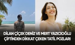 Dilan Çiçek Deniz ve Mert Yazıcıoğlu çiftinden tatil pozları