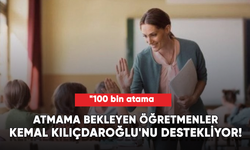 Öğretmenler, Kemal Kılıçdaroğlu'nu destekliyor! "100 bin atama yapılacak"
