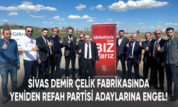 Sivas Demir Çelik Fabrikasında kriz devam ediyor! Yeniden Refah Partisi Sivas milletvekili adaylarına zorluk çıkarıldı!