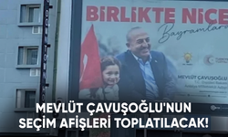 Dışişleri Bakanı Mevlüt Çavuşoğlu'nun seçim afişleri toplatılacak!