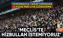 Fenerbahçe tribünleri: 'Meclis'te Hizbullah istemiyoruz'