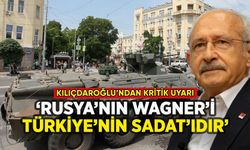 Kılıçdaroğlu'ndan kritik uyarı: 'Rusya'nın Wagner'i, Türkiye'nin SADAT'ı'