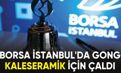 Borsa İstanbul'da gong Kaleseramik için çaldı