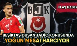 Beşiktaş Dusan Tadic konusunda ısrarcı