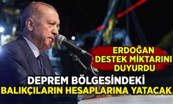 Erdoğan duyurdu: Deprem bölgesindeki balıkçıların hesaplarına yatacak