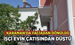 Karaman'da faciadan dönüldü: İşçi çatıdan düştü