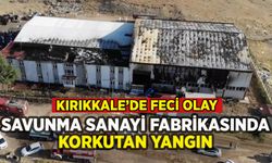 Kırıkkale'de savunma sanayi fabrikasında korkutan yangın