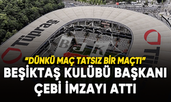 Beşiktaş Kulübü Başkanı Çebi imzayı attı: Dünkü maç tatsız bir maçtı