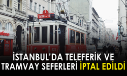 İstanbul'da tramvay ve teleferik seferleri iptal edildi