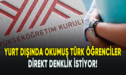 Yurt dışında okumuş Türk öğrenciler direkt denklik istiyor!