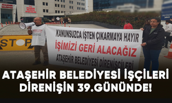Ataşehir Belediyesi'nin işçileri direnişin 39.gününde!