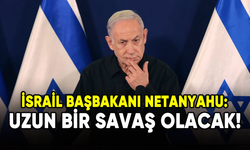 İsrail Başbakanı Netanyahu: Uzun bir savaş olacak!