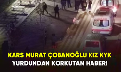 Kars Murat Çobanoğlu kız KYK yurdundan korkutan haber!