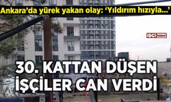 Ankara'da 30. kattan düşen işçiler can verdi