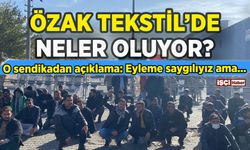 Özak Tekstil'deki grevde yeni gelişme: O sendikadan açıklama