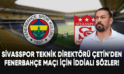 Sivasspor Teknik Direktörü Servet Çetin'den Fenerbahçe maçı için iddialı sözler!