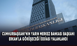 Cumhurbaşkanı Erdoğan'ın yarın Merkez Bankası Başkanı Erkan'la görüşeceği iddiası yalanlandı