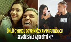 Ünlü oyuncu Devrim Özkan'ın futbolcu sevgilisiyle aşkı bitti mi?